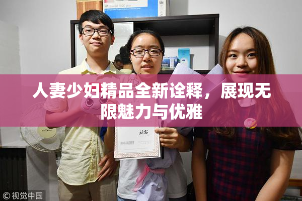 人妻少妇精品全新诠释，展现无限魅力与优雅