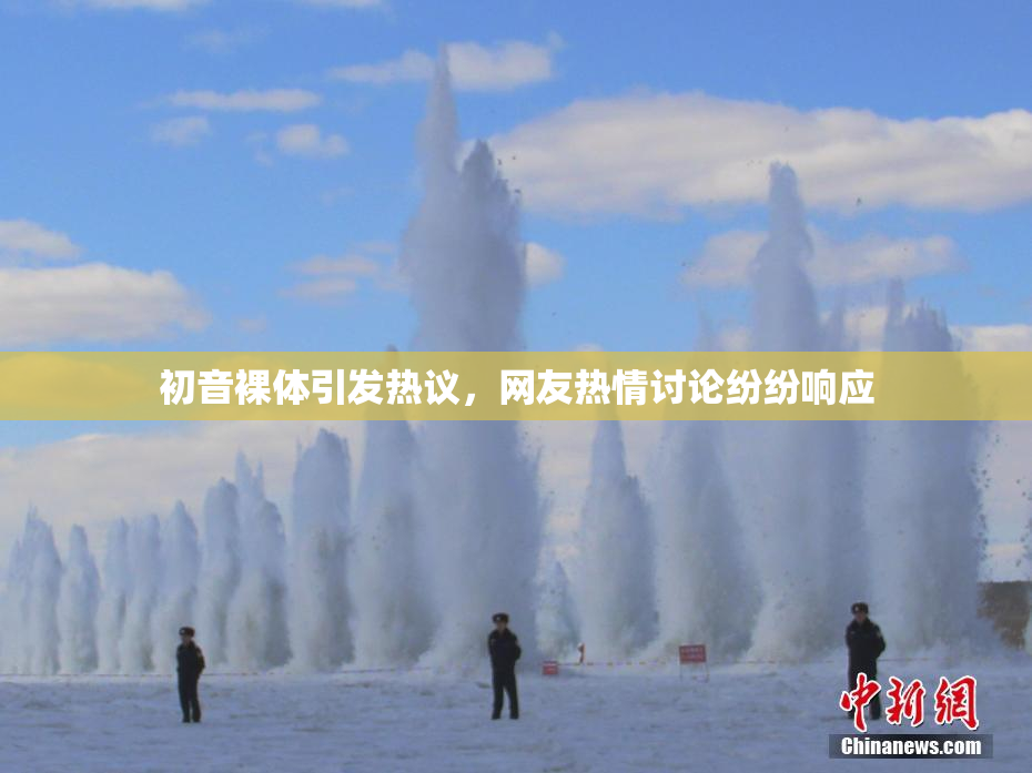 初音裸体引发热议，网友热情讨论纷纷响应