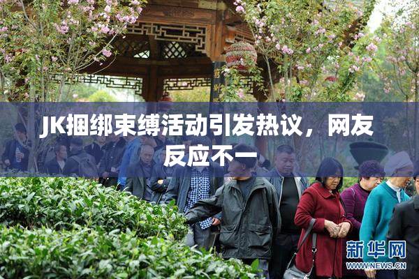 JK捆绑束缚活动引发热议，网友反应不一