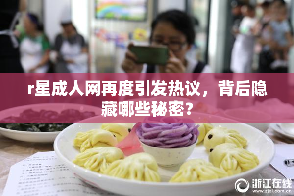 r星成人网再度引发热议，背后隐藏哪些秘密？