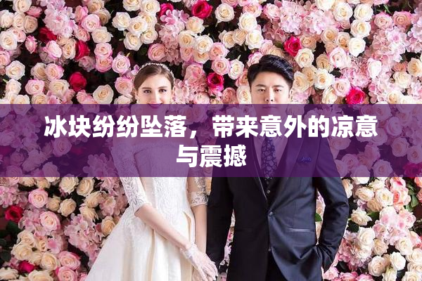 冰块纷纷坠落，带来意外的凉意与震撼