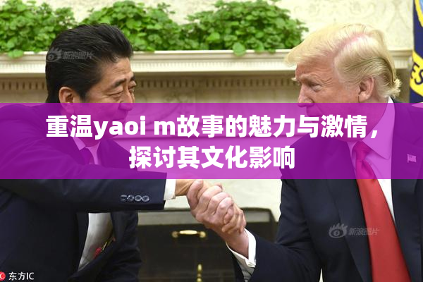 重温yaoi m故事的魅力与激情，探讨其文化影响