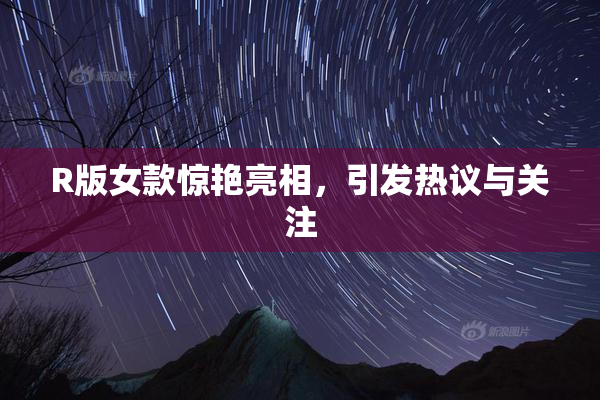 R版女款惊艳亮相，引发热议与关注