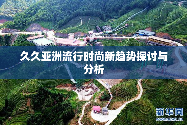 久久亚洲流行时尚新趋势探讨与分析