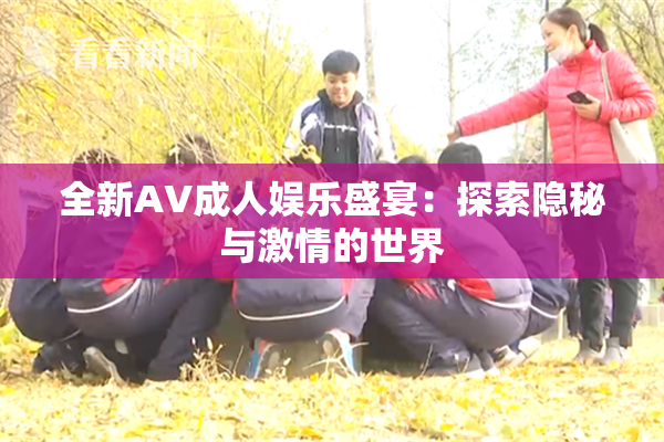 全新AV成人娱乐盛宴：探索隐秘与激情的世界