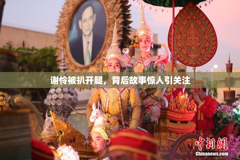 谢怜被扒开腿，背后故事惊人引关注