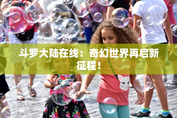 斗罗大陆在线：奇幻世界再启新征程！