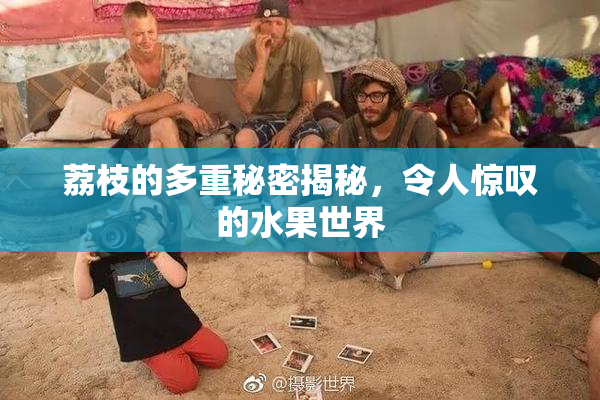 荔枝的多重秘密揭秘，令人惊叹的水果世界