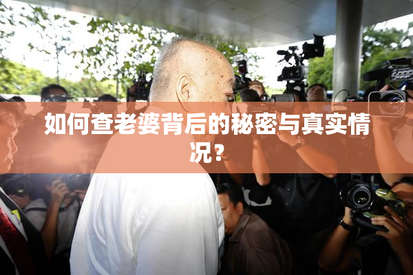 如何查老婆背后的秘密与真实情况？