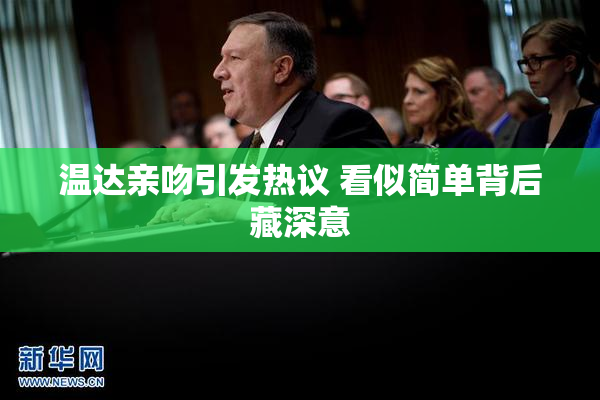 温达亲吻引发热议 看似简单背后藏深意