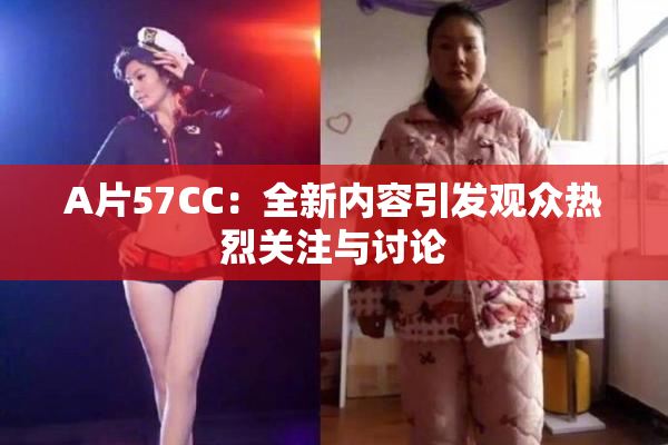 A片57CC：全新内容引发观众热烈关注与讨论