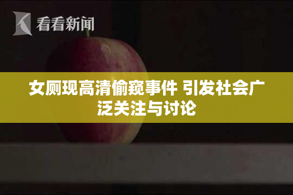 女厕现高清偷窥事件 引发社会广泛关注与讨论