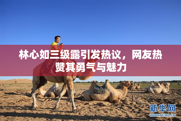 林心如三级露引发热议，网友热赞其勇气与魅力