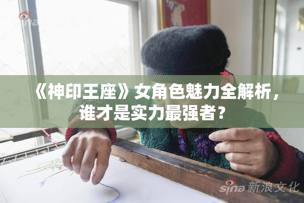 《神印王座》女角色魅力全解析，谁才是实力最强者？