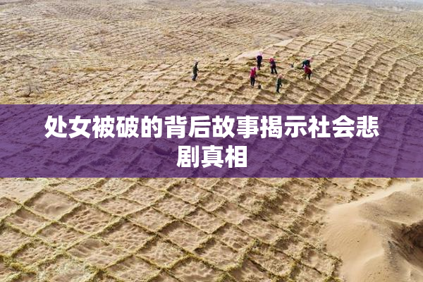 处女被破的背后故事揭示社会悲剧真相