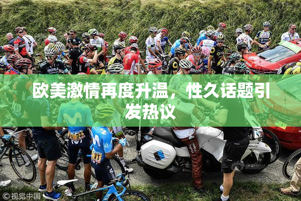 欧美激情再度升温，性久话题引发热议