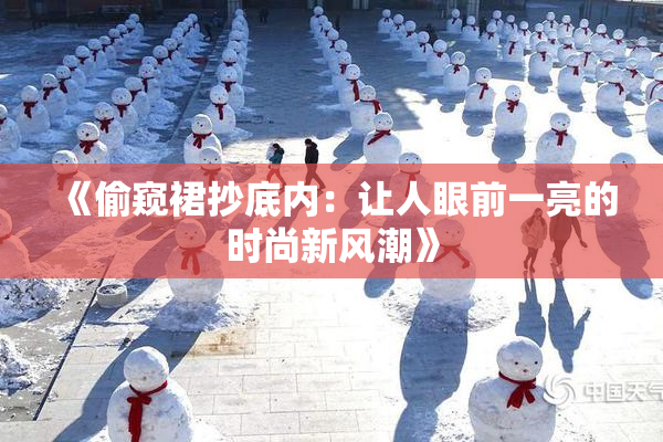 《偷窥裙抄底内：让人眼前一亮的时尚新风潮》