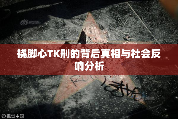 挠脚心TK刑的背后真相与社会反响分析