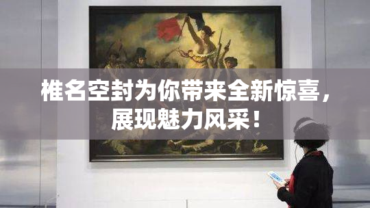 椎名空封为你带来全新惊喜，展现魅力风采！