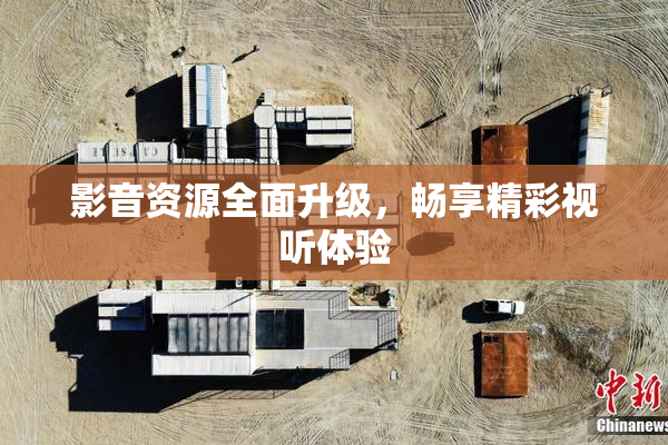 影音资源全面升级，畅享精彩视听体验