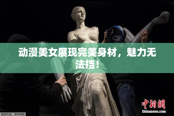 动漫美女展现完美身材，魅力无法挡！