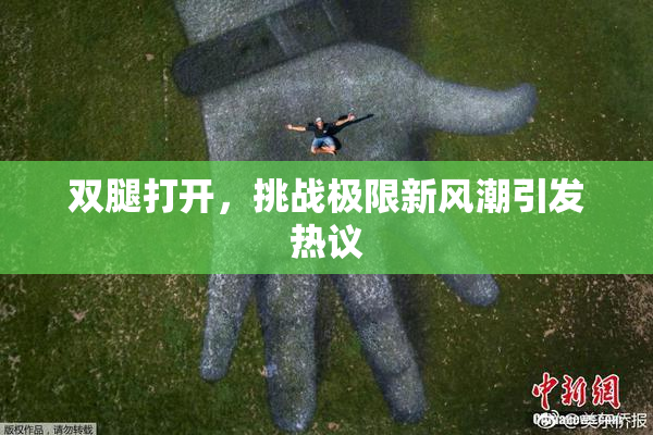双腿打开，挑战极限新风潮引发热议