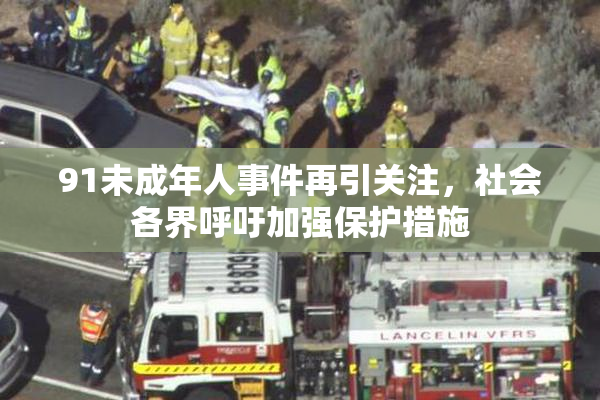 91未成年人事件再引关注，社会各界呼吁加强保护措施
