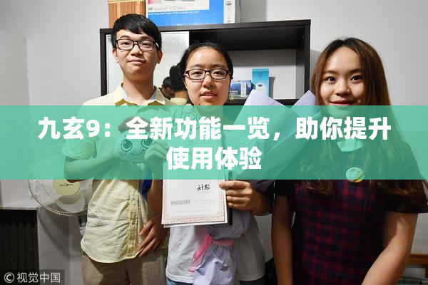 九玄9：全新功能一览，助你提升使用体验