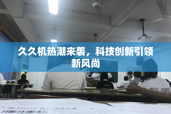久久机热潮来袭，科技创新引领新风尚