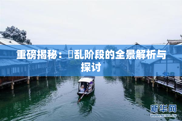 重磅揭秘：婬乱阶段的全景解析与探讨
