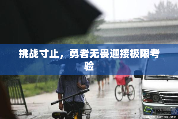 挑战寸止，勇者无畏迎接极限考验