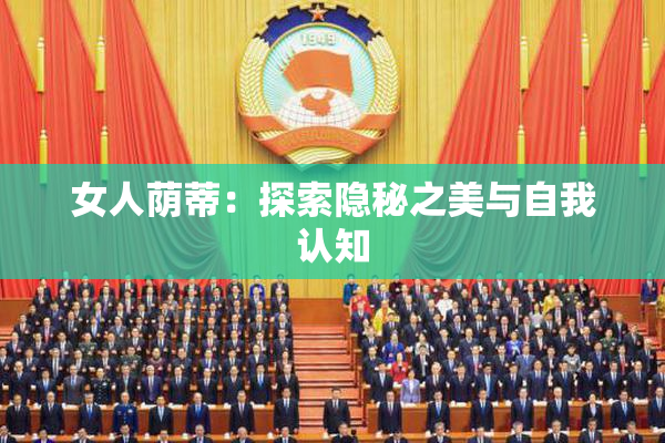 女人荫蒂：探索隐秘之美与自我认知