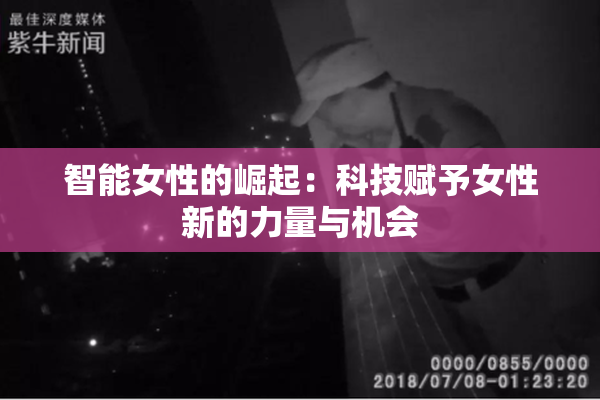 智能女性的崛起：科技赋予女性新的力量与机会