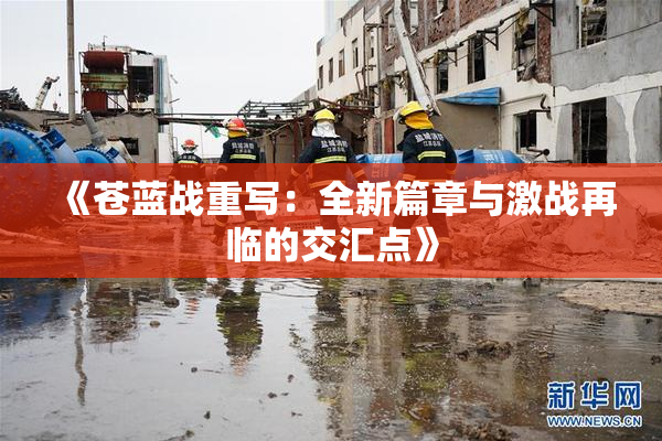 《苍蓝战重写：全新篇章与激战再临的交汇点》
