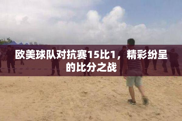 欧美球队对抗赛15比1，精彩纷呈的比分之战