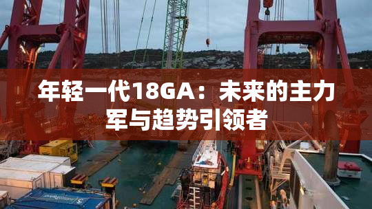 年轻一代18GA：未来的主力军与趋势引领者