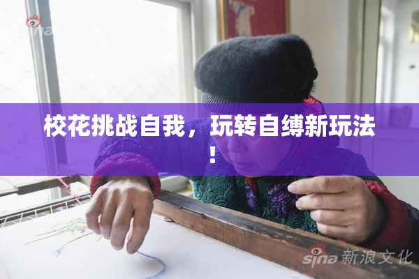 校花挑战自我，玩转自缚新玩法！