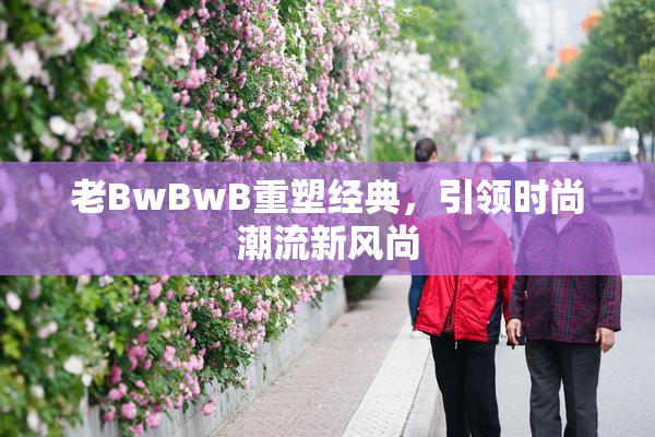 老BwBwB重塑经典，引领时尚潮流新风尚