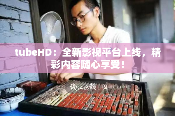 tubeHD：全新影视平台上线，精彩内容随心享受！