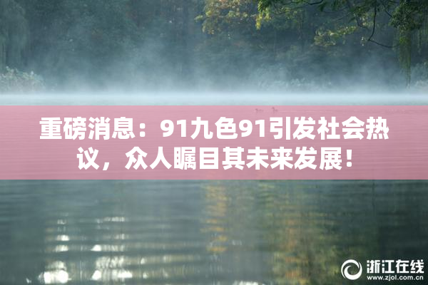 重磅消息：91九色91引发社会热议，众人瞩目其未来发展！