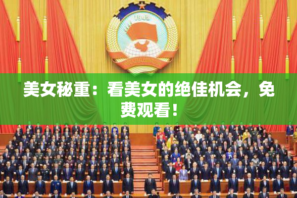美女秘重：看美女的绝佳机会，免费观看！