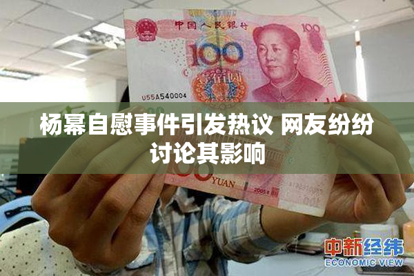 杨幂自慰事件引发热议 网友纷纷讨论其影响