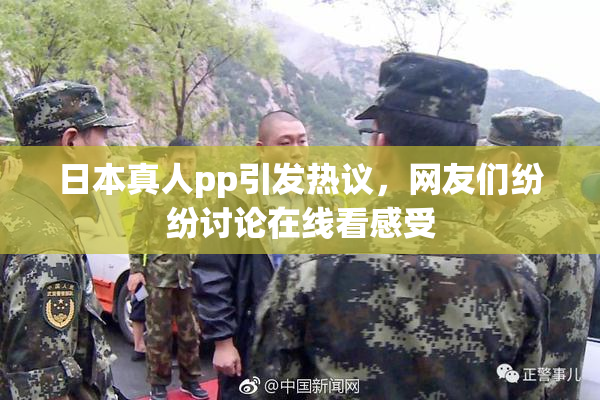 日本真人pp引发热议，网友们纷纷讨论在线看感受