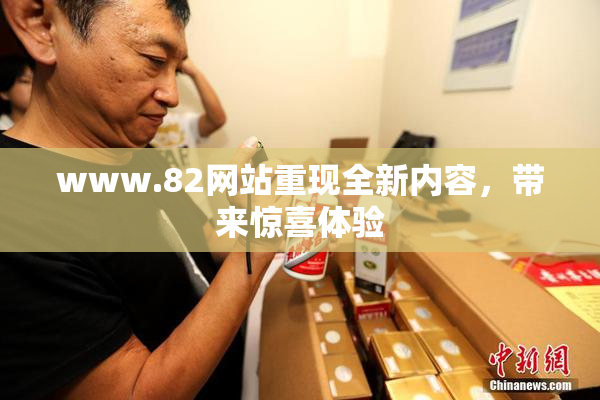 www.82网站重现全新内容，带来惊喜体验