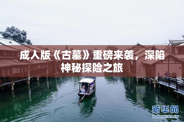成人版《古墓》重磅来袭，深陷神秘探险之旅