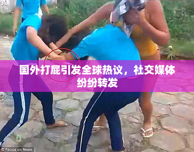 国外打屁引发全球热议，社交媒体纷纷转发