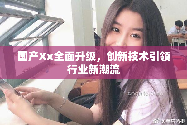 国产Xx全面升级，创新技术引领行业新潮流