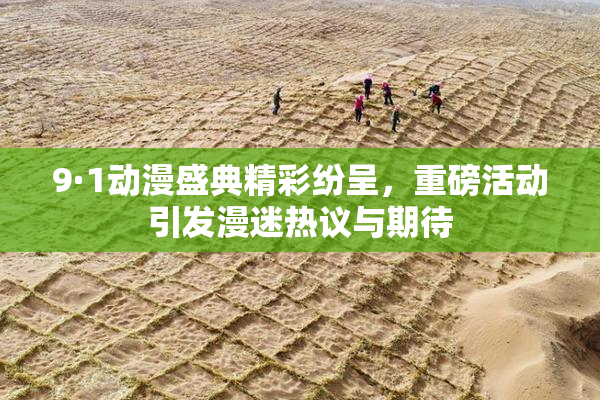 9·1动漫盛典精彩纷呈，重磅活动引发漫迷热议与期待