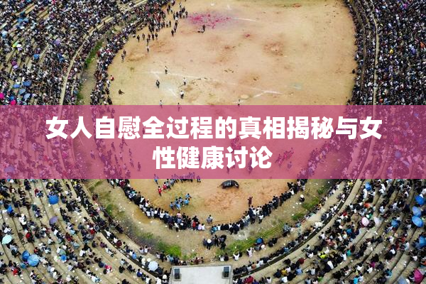 女人自慰全过程的真相揭秘与女性健康讨论