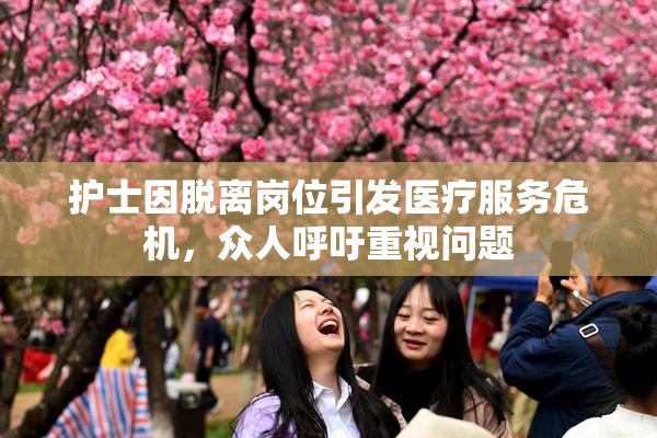 护士因脱离岗位引发医疗服务危机，众人呼吁重视问题